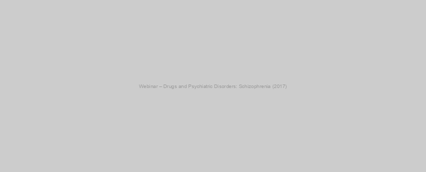 Webinar – Drugs and Psychiatric Disorders: Schizophrenia (2017)